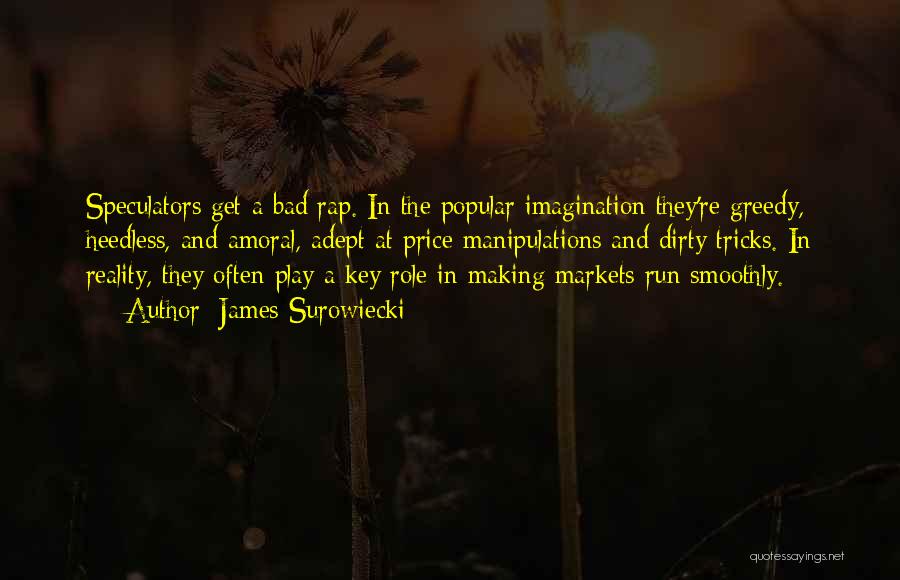 James Surowiecki Quotes: Speculators Get A Bad Rap. In The Popular Imagination They're Greedy, Heedless, And Amoral, Adept At Price Manipulations And Dirty