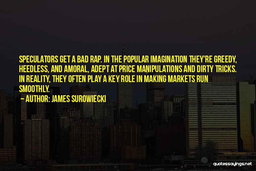 James Surowiecki Quotes: Speculators Get A Bad Rap. In The Popular Imagination They're Greedy, Heedless, And Amoral, Adept At Price Manipulations And Dirty