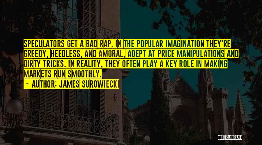 James Surowiecki Quotes: Speculators Get A Bad Rap. In The Popular Imagination They're Greedy, Heedless, And Amoral, Adept At Price Manipulations And Dirty