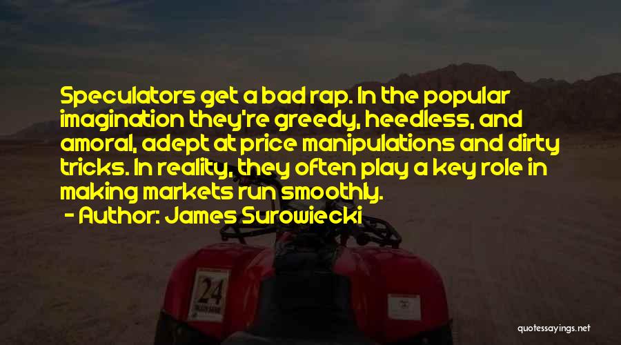 James Surowiecki Quotes: Speculators Get A Bad Rap. In The Popular Imagination They're Greedy, Heedless, And Amoral, Adept At Price Manipulations And Dirty