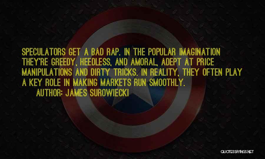 James Surowiecki Quotes: Speculators Get A Bad Rap. In The Popular Imagination They're Greedy, Heedless, And Amoral, Adept At Price Manipulations And Dirty