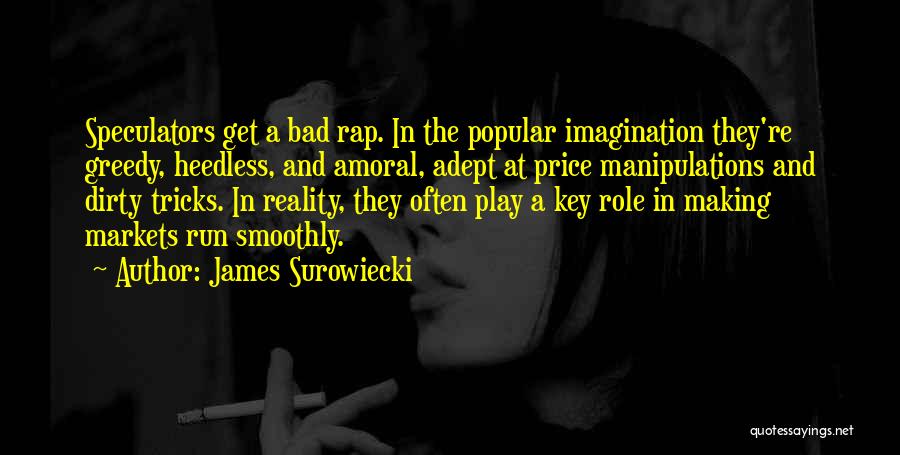 James Surowiecki Quotes: Speculators Get A Bad Rap. In The Popular Imagination They're Greedy, Heedless, And Amoral, Adept At Price Manipulations And Dirty