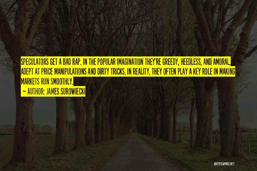 James Surowiecki Quotes: Speculators Get A Bad Rap. In The Popular Imagination They're Greedy, Heedless, And Amoral, Adept At Price Manipulations And Dirty