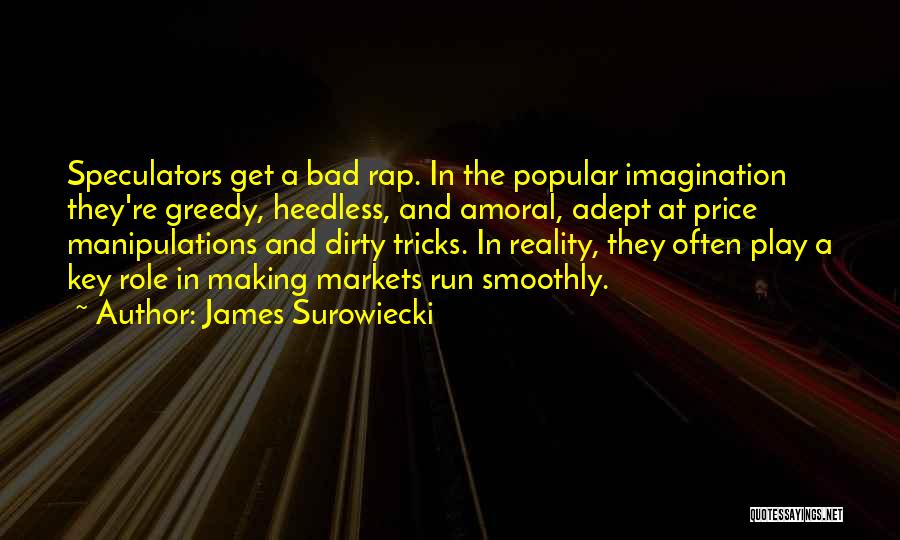 James Surowiecki Quotes: Speculators Get A Bad Rap. In The Popular Imagination They're Greedy, Heedless, And Amoral, Adept At Price Manipulations And Dirty