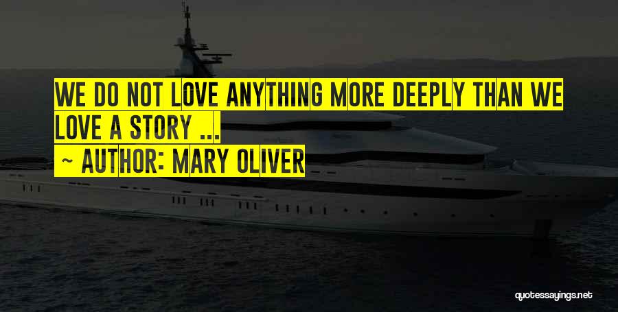 Mary Oliver Quotes: We Do Not Love Anything More Deeply Than We Love A Story ...