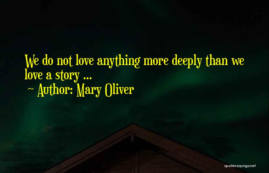 Mary Oliver Quotes: We Do Not Love Anything More Deeply Than We Love A Story ...