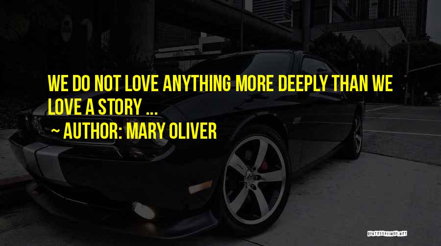 Mary Oliver Quotes: We Do Not Love Anything More Deeply Than We Love A Story ...