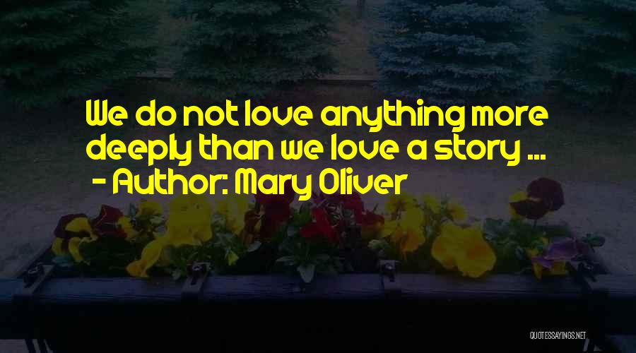 Mary Oliver Quotes: We Do Not Love Anything More Deeply Than We Love A Story ...