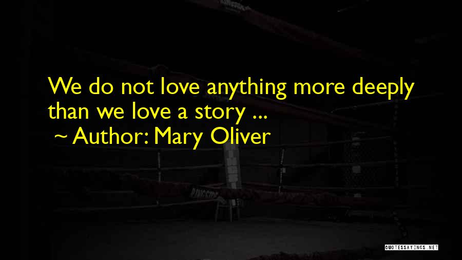 Mary Oliver Quotes: We Do Not Love Anything More Deeply Than We Love A Story ...