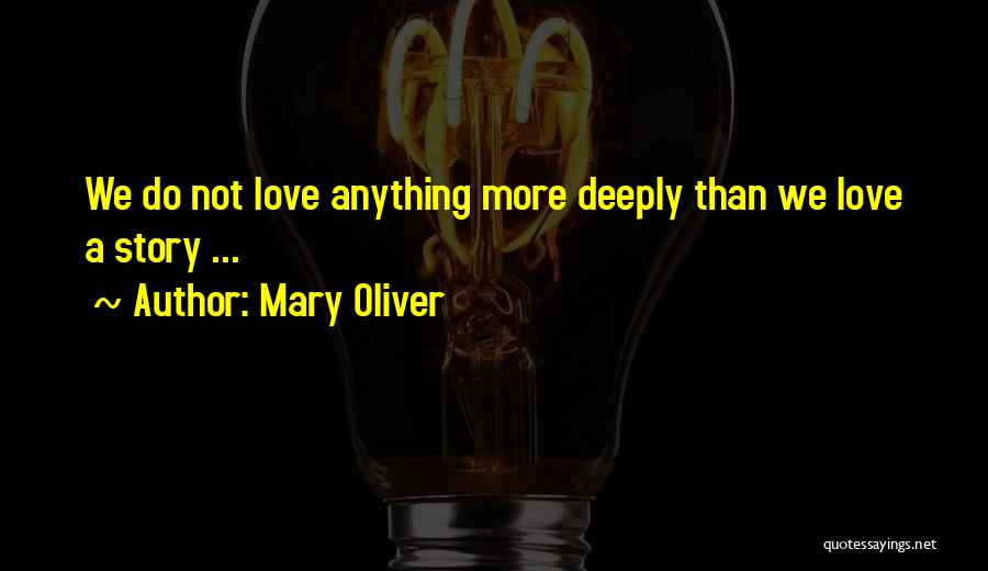 Mary Oliver Quotes: We Do Not Love Anything More Deeply Than We Love A Story ...