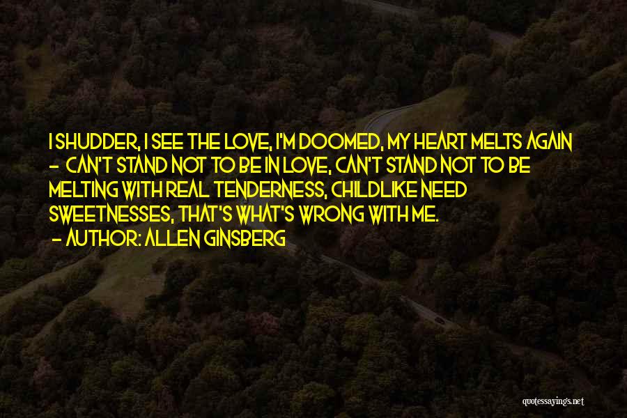 Allen Ginsberg Quotes: I Shudder, I See The Love, I'm Doomed, My Heart Melts Again - Can't Stand Not To Be In Love,