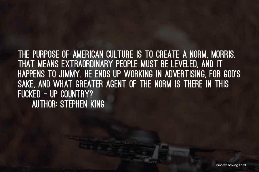 Stephen King Quotes: The Purpose Of American Culture Is To Create A Norm, Morris. That Means Extraordinary People Must Be Leveled, And It