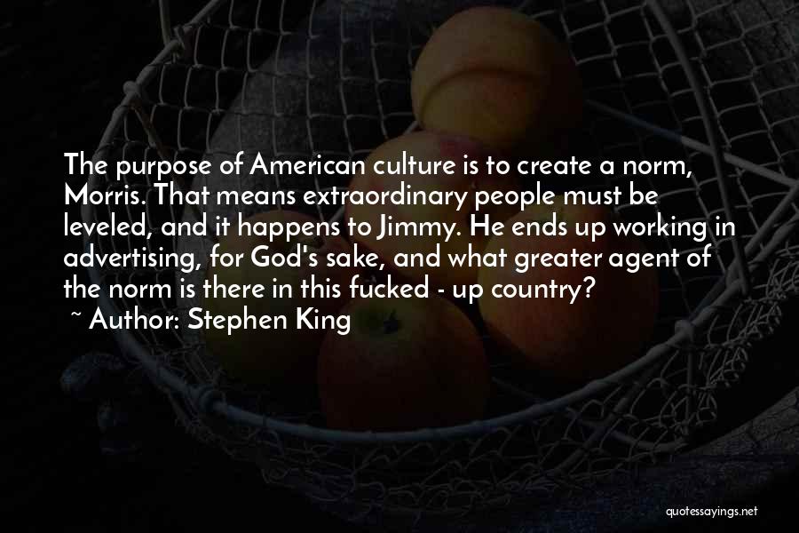 Stephen King Quotes: The Purpose Of American Culture Is To Create A Norm, Morris. That Means Extraordinary People Must Be Leveled, And It