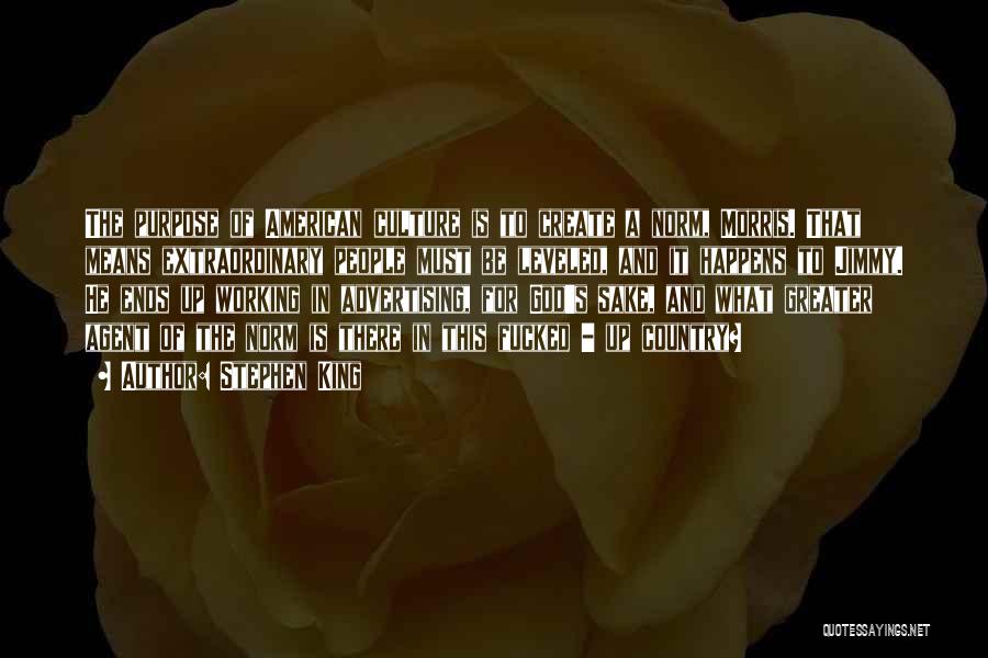 Stephen King Quotes: The Purpose Of American Culture Is To Create A Norm, Morris. That Means Extraordinary People Must Be Leveled, And It