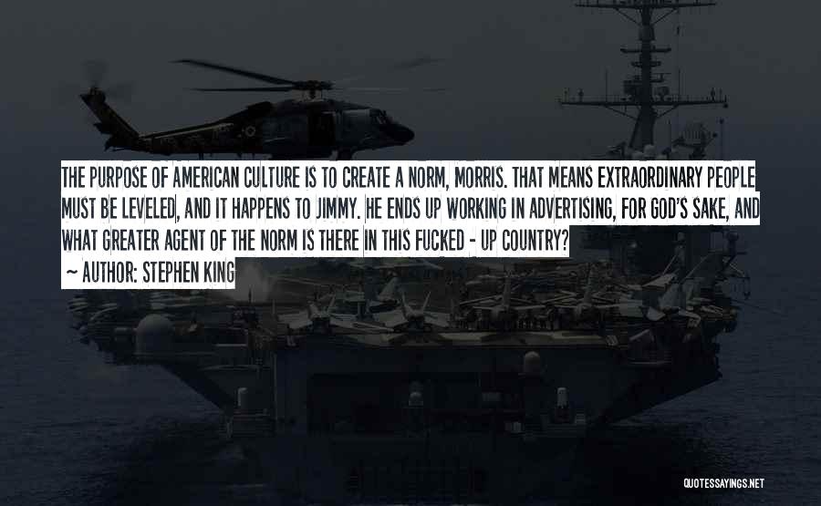 Stephen King Quotes: The Purpose Of American Culture Is To Create A Norm, Morris. That Means Extraordinary People Must Be Leveled, And It