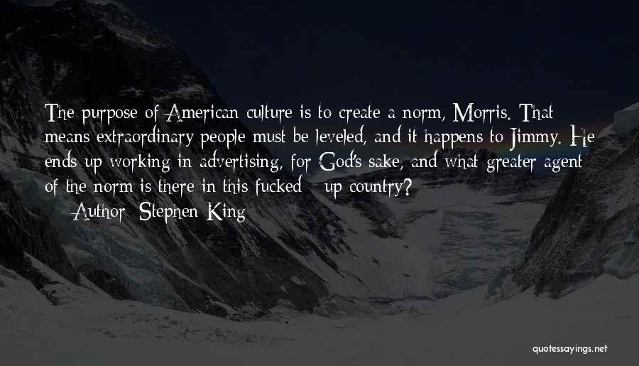 Stephen King Quotes: The Purpose Of American Culture Is To Create A Norm, Morris. That Means Extraordinary People Must Be Leveled, And It