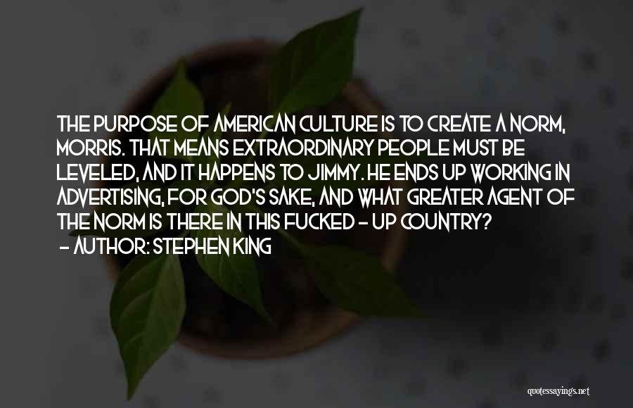 Stephen King Quotes: The Purpose Of American Culture Is To Create A Norm, Morris. That Means Extraordinary People Must Be Leveled, And It