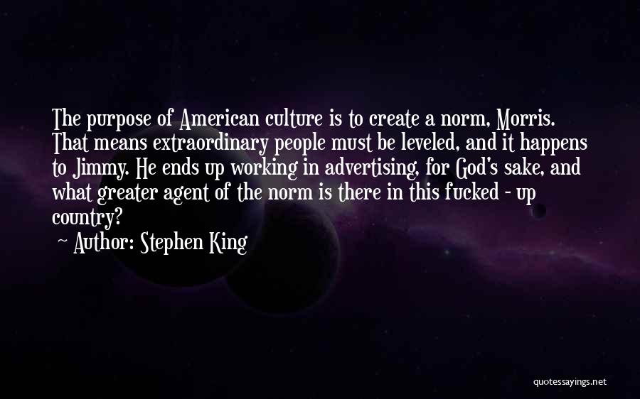 Stephen King Quotes: The Purpose Of American Culture Is To Create A Norm, Morris. That Means Extraordinary People Must Be Leveled, And It