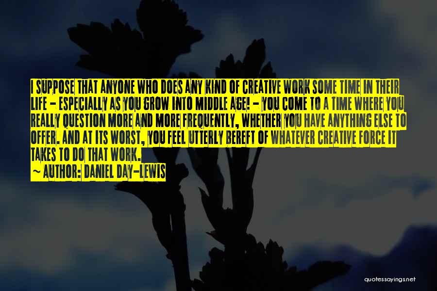 Daniel Day-Lewis Quotes: I Suppose That Anyone Who Does Any Kind Of Creative Work Some Time In Their Life - Especially As You