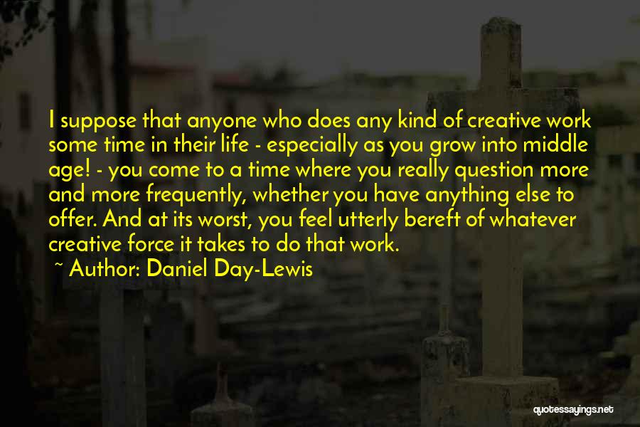 Daniel Day-Lewis Quotes: I Suppose That Anyone Who Does Any Kind Of Creative Work Some Time In Their Life - Especially As You