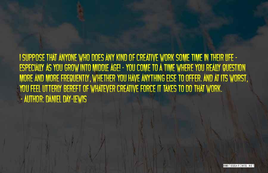 Daniel Day-Lewis Quotes: I Suppose That Anyone Who Does Any Kind Of Creative Work Some Time In Their Life - Especially As You