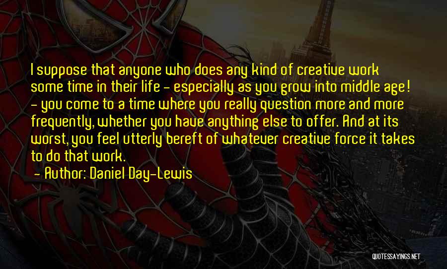 Daniel Day-Lewis Quotes: I Suppose That Anyone Who Does Any Kind Of Creative Work Some Time In Their Life - Especially As You