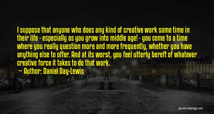 Daniel Day-Lewis Quotes: I Suppose That Anyone Who Does Any Kind Of Creative Work Some Time In Their Life - Especially As You