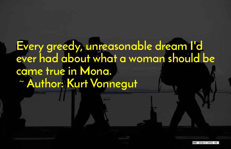 Kurt Vonnegut Quotes: Every Greedy, Unreasonable Dream I'd Ever Had About What A Woman Should Be Came True In Mona.
