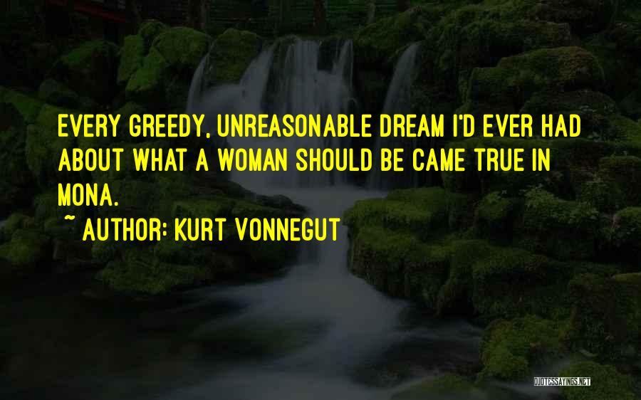 Kurt Vonnegut Quotes: Every Greedy, Unreasonable Dream I'd Ever Had About What A Woman Should Be Came True In Mona.