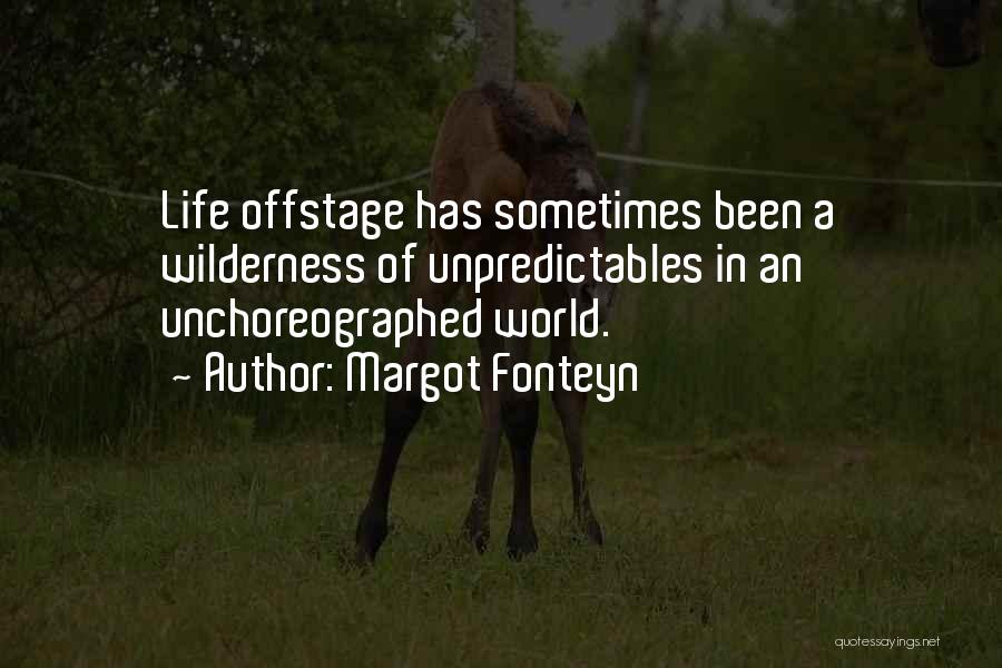 Margot Fonteyn Quotes: Life Offstage Has Sometimes Been A Wilderness Of Unpredictables In An Unchoreographed World.
