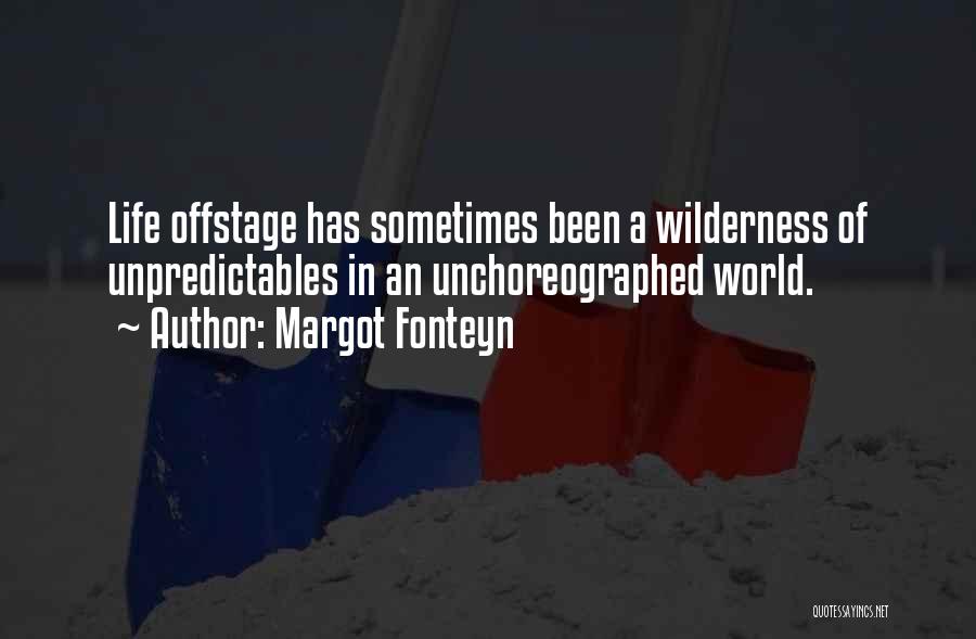 Margot Fonteyn Quotes: Life Offstage Has Sometimes Been A Wilderness Of Unpredictables In An Unchoreographed World.