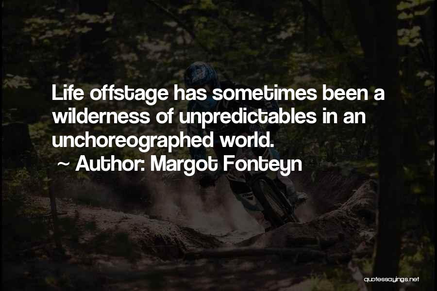 Margot Fonteyn Quotes: Life Offstage Has Sometimes Been A Wilderness Of Unpredictables In An Unchoreographed World.