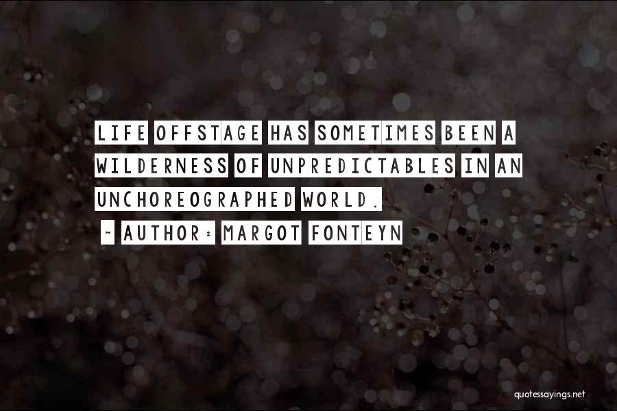 Margot Fonteyn Quotes: Life Offstage Has Sometimes Been A Wilderness Of Unpredictables In An Unchoreographed World.