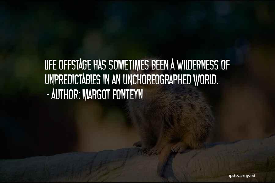 Margot Fonteyn Quotes: Life Offstage Has Sometimes Been A Wilderness Of Unpredictables In An Unchoreographed World.