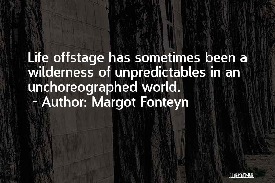 Margot Fonteyn Quotes: Life Offstage Has Sometimes Been A Wilderness Of Unpredictables In An Unchoreographed World.