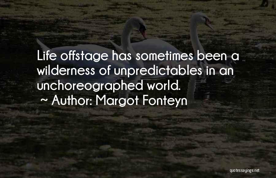 Margot Fonteyn Quotes: Life Offstage Has Sometimes Been A Wilderness Of Unpredictables In An Unchoreographed World.