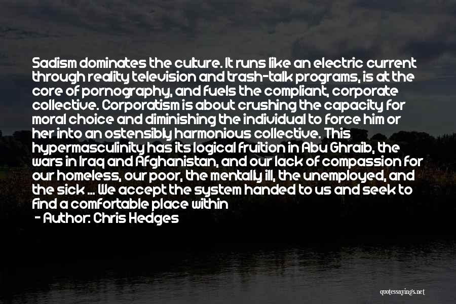 Chris Hedges Quotes: Sadism Dominates The Culture. It Runs Like An Electric Current Through Reality Television And Trash-talk Programs, Is At The Core