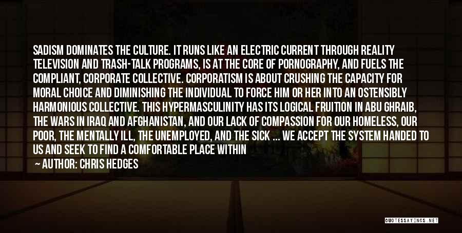 Chris Hedges Quotes: Sadism Dominates The Culture. It Runs Like An Electric Current Through Reality Television And Trash-talk Programs, Is At The Core