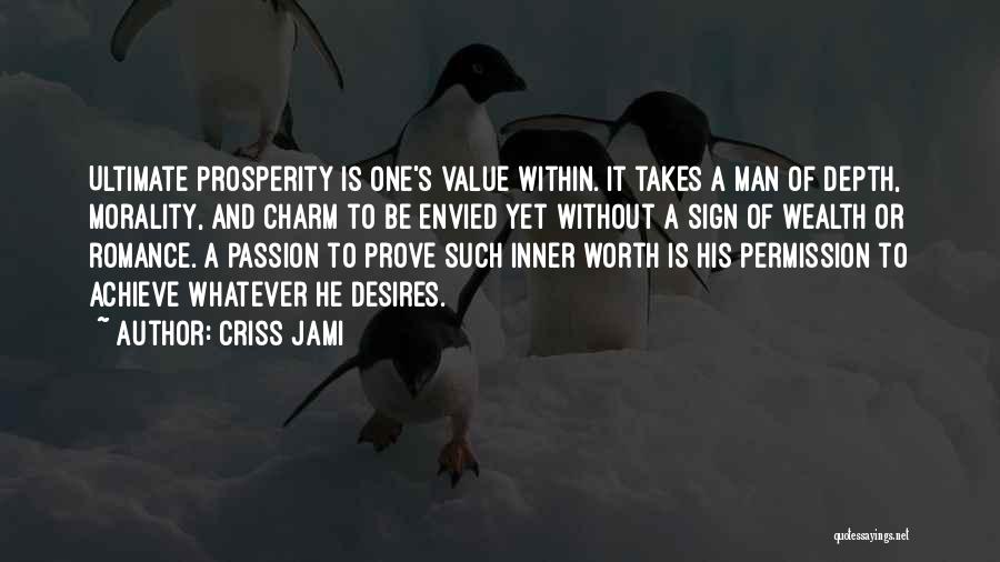 Criss Jami Quotes: Ultimate Prosperity Is One's Value Within. It Takes A Man Of Depth, Morality, And Charm To Be Envied Yet Without