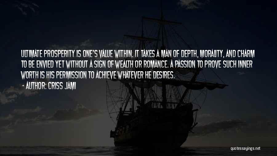 Criss Jami Quotes: Ultimate Prosperity Is One's Value Within. It Takes A Man Of Depth, Morality, And Charm To Be Envied Yet Without