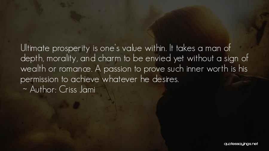 Criss Jami Quotes: Ultimate Prosperity Is One's Value Within. It Takes A Man Of Depth, Morality, And Charm To Be Envied Yet Without