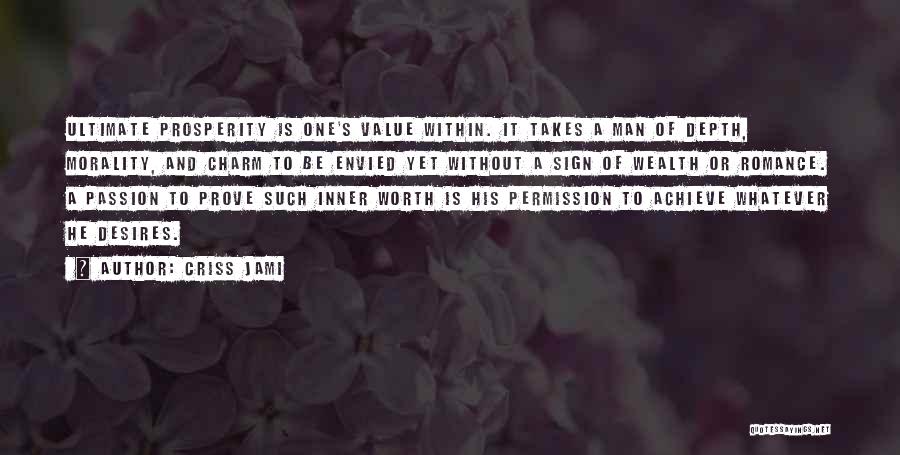 Criss Jami Quotes: Ultimate Prosperity Is One's Value Within. It Takes A Man Of Depth, Morality, And Charm To Be Envied Yet Without