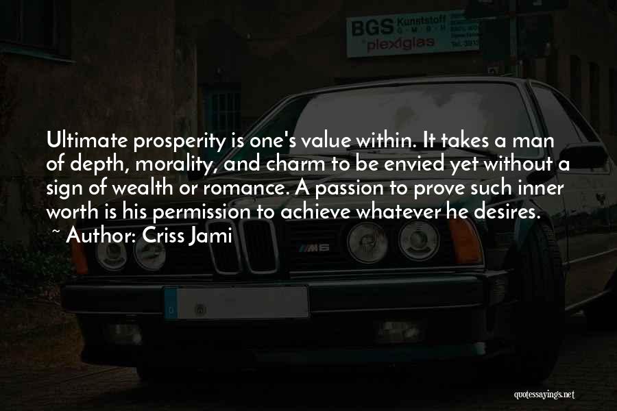 Criss Jami Quotes: Ultimate Prosperity Is One's Value Within. It Takes A Man Of Depth, Morality, And Charm To Be Envied Yet Without