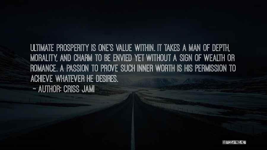 Criss Jami Quotes: Ultimate Prosperity Is One's Value Within. It Takes A Man Of Depth, Morality, And Charm To Be Envied Yet Without