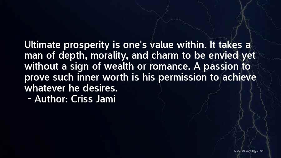 Criss Jami Quotes: Ultimate Prosperity Is One's Value Within. It Takes A Man Of Depth, Morality, And Charm To Be Envied Yet Without