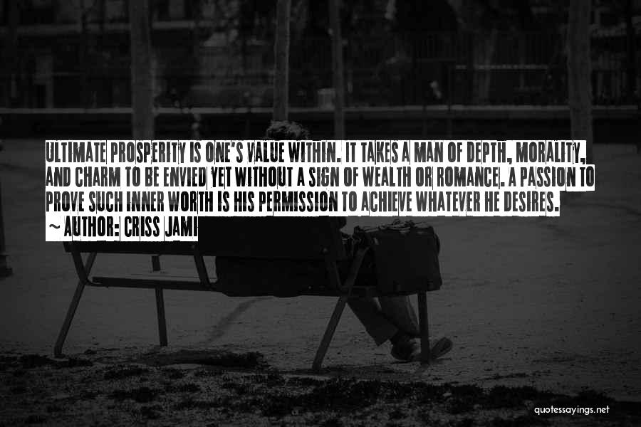 Criss Jami Quotes: Ultimate Prosperity Is One's Value Within. It Takes A Man Of Depth, Morality, And Charm To Be Envied Yet Without