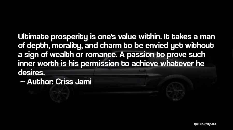 Criss Jami Quotes: Ultimate Prosperity Is One's Value Within. It Takes A Man Of Depth, Morality, And Charm To Be Envied Yet Without