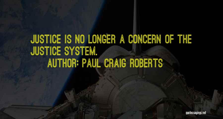 Paul Craig Roberts Quotes: Justice Is No Longer A Concern Of The Justice System.