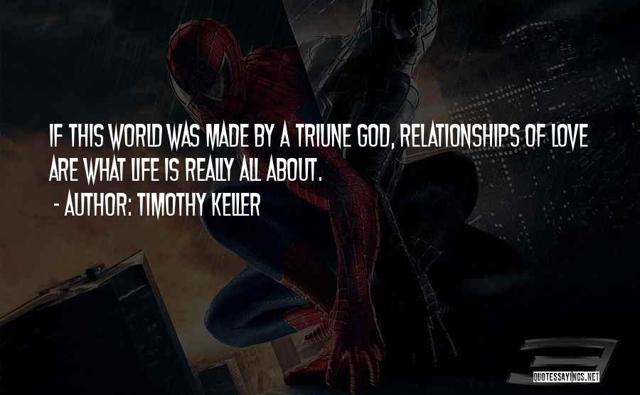 Timothy Keller Quotes: If This World Was Made By A Triune God, Relationships Of Love Are What Life Is Really All About.
