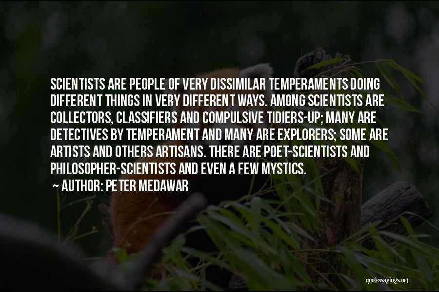 Peter Medawar Quotes: Scientists Are People Of Very Dissimilar Temperaments Doing Different Things In Very Different Ways. Among Scientists Are Collectors, Classifiers And